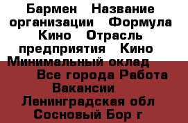 Бармен › Название организации ­ Формула Кино › Отрасль предприятия ­ Кино › Минимальный оклад ­ 25 000 - Все города Работа » Вакансии   . Ленинградская обл.,Сосновый Бор г.